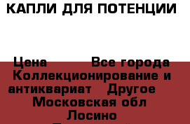 КАПЛИ ДЛЯ ПОТЕНЦИИ  › Цена ­ 990 - Все города Коллекционирование и антиквариат » Другое   . Московская обл.,Лосино-Петровский г.